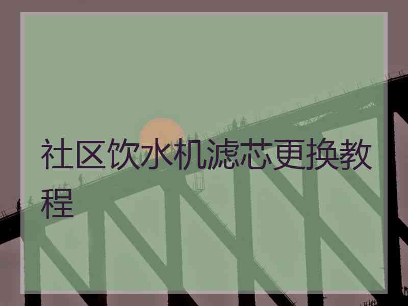 社区饮水机滤芯更换教程