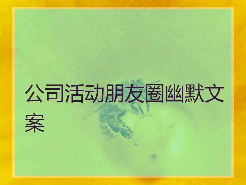 公司活动朋友圈幽默文案