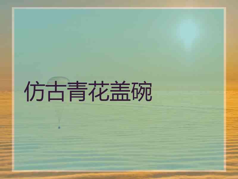 仿古青花盖碗