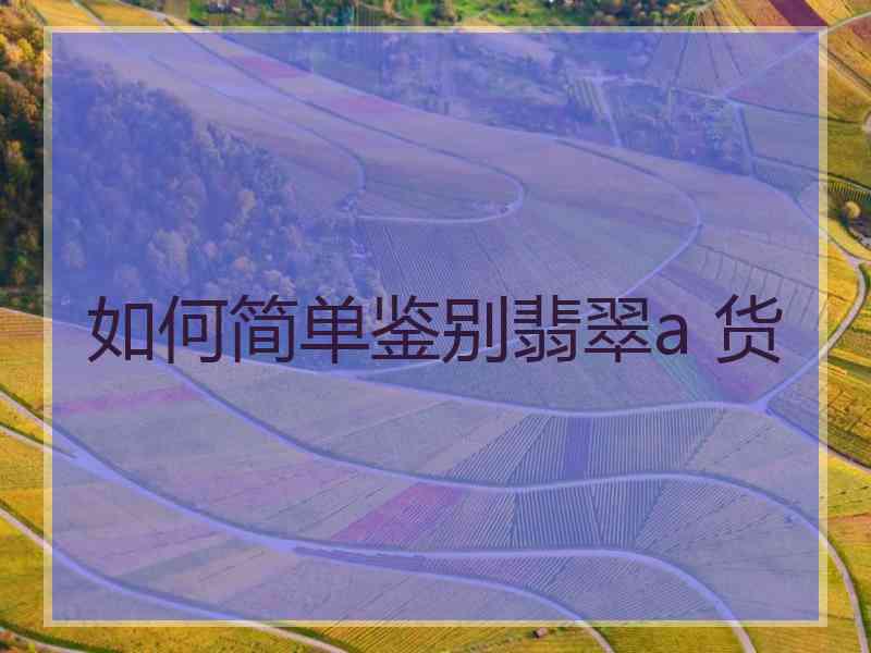 如何简单鉴别翡翠a 货