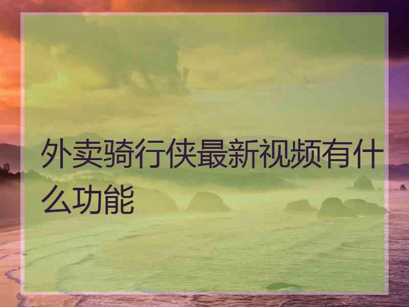 外卖骑行侠最新视频有什么功能