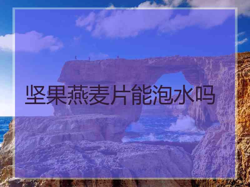坚果燕麦片能泡水吗