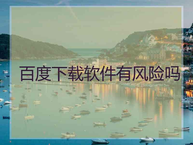 百度下载软件有风险吗