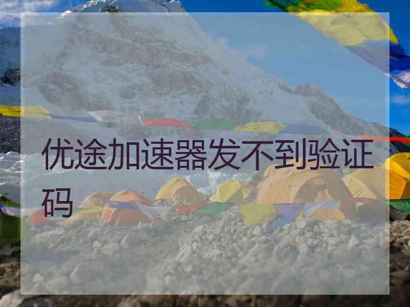 优途加速器发不到验证码