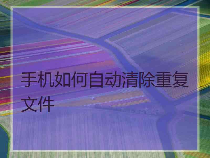 手机如何自动清除重复文件