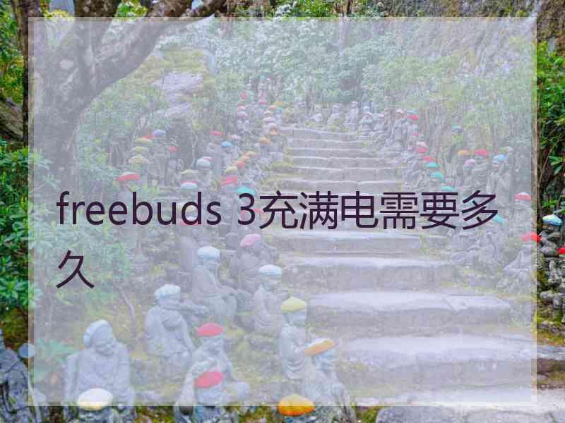 freebuds 3充满电需要多久