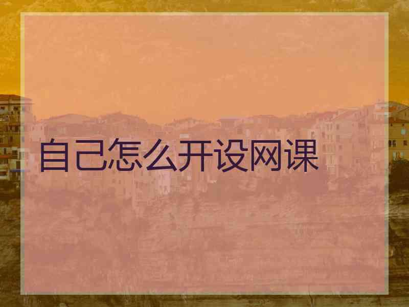 自己怎么开设网课