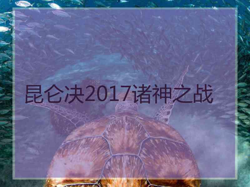 昆仑决2017诸神之战