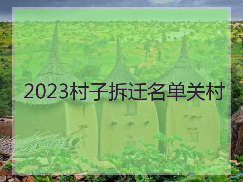 2023村子拆迁名单关村
