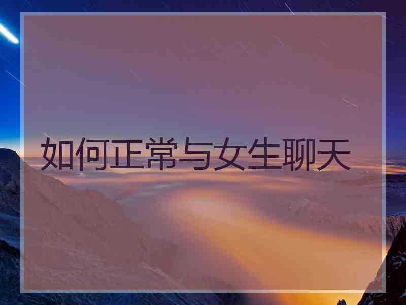 如何正常与女生聊天