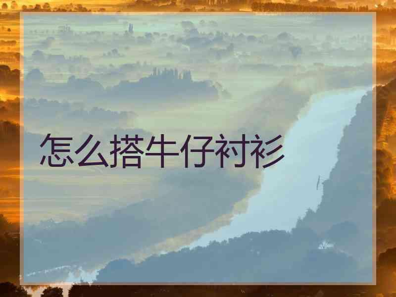 怎么搭牛仔衬衫