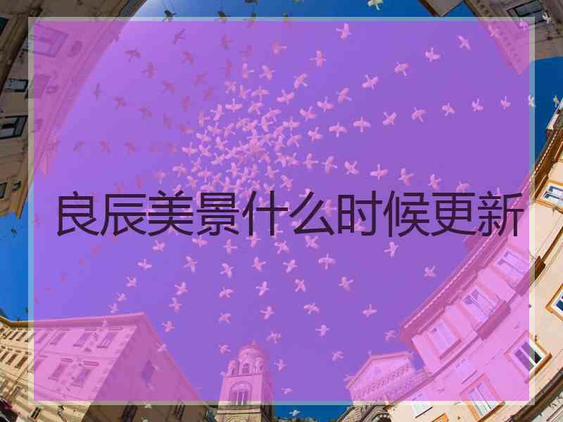 良辰美景什么时候更新