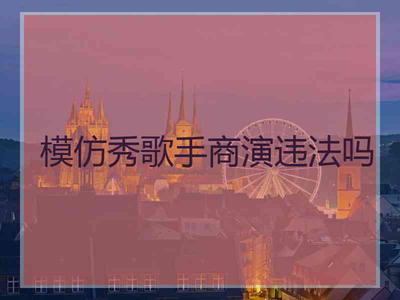 模仿秀歌手商演违法吗