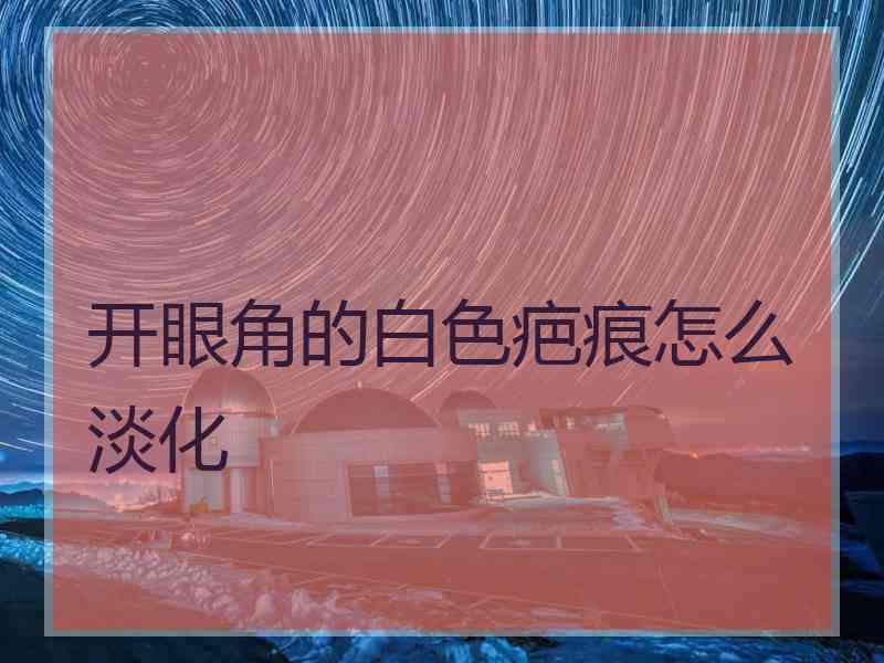 开眼角的白色疤痕怎么淡化