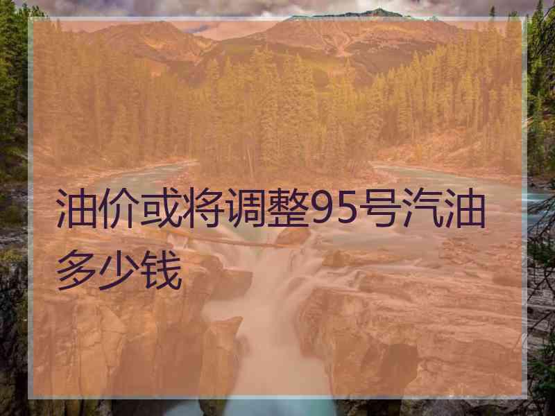 油价或将调整95号汽油多少钱