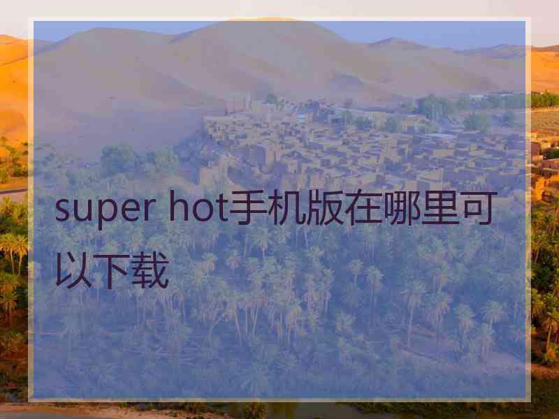 super hot手机版在哪里可以下载