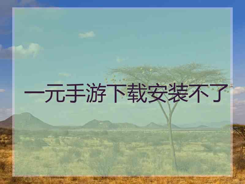 一元手游下载安装不了