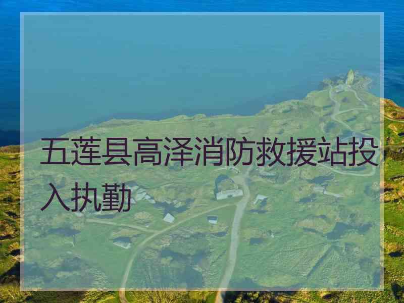 五莲县高泽消防救援站投入执勤