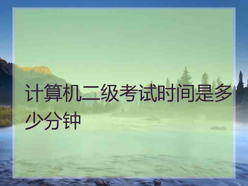计算机二级考试时间是多少分钟