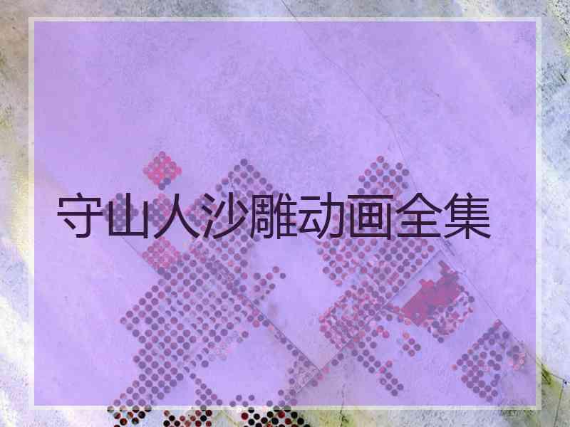 守山人沙雕动画全集