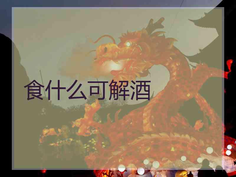 食什么可解酒
