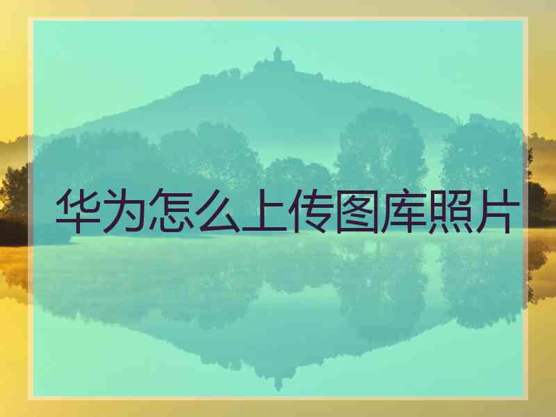 华为怎么上传图库照片