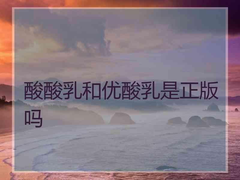 酸酸乳和优酸乳是正版吗
