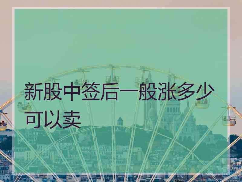 新股中签后一般涨多少可以卖