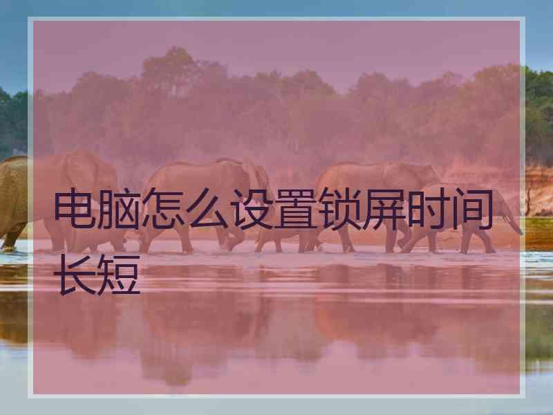 电脑怎么设置锁屏时间长短