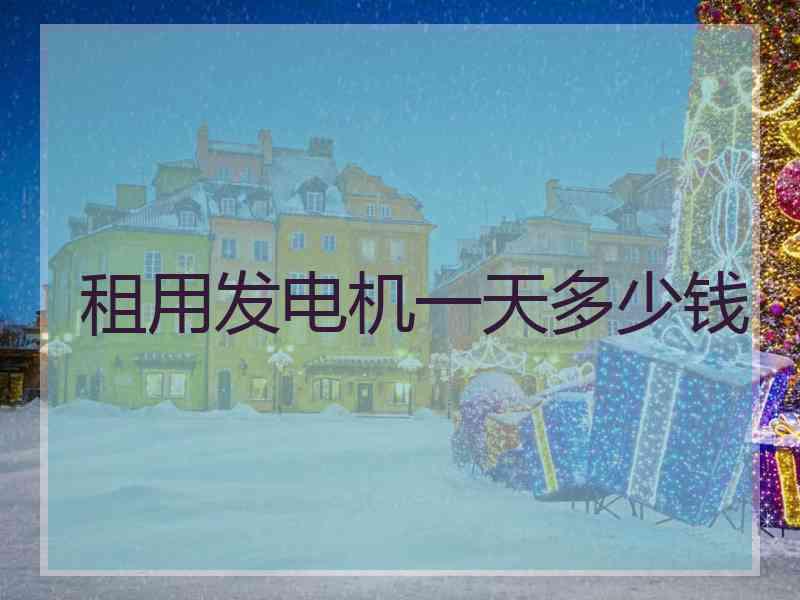 租用发电机一天多少钱