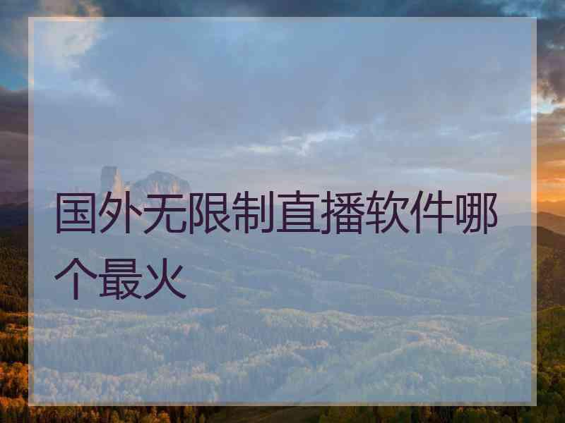 国外无限制直播软件哪个最火