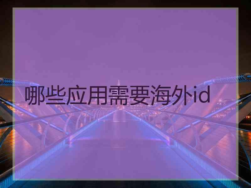 哪些应用需要海外id