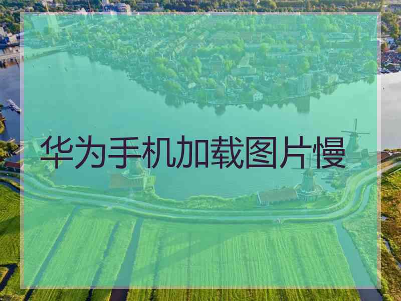 华为手机加载图片慢