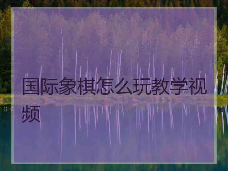 国际象棋怎么玩教学视频