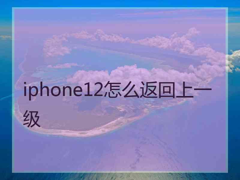 iphone12怎么返回上一级