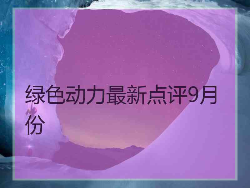 绿色动力最新点评9月份