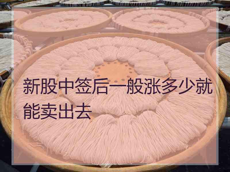 新股中签后一般涨多少就能卖出去