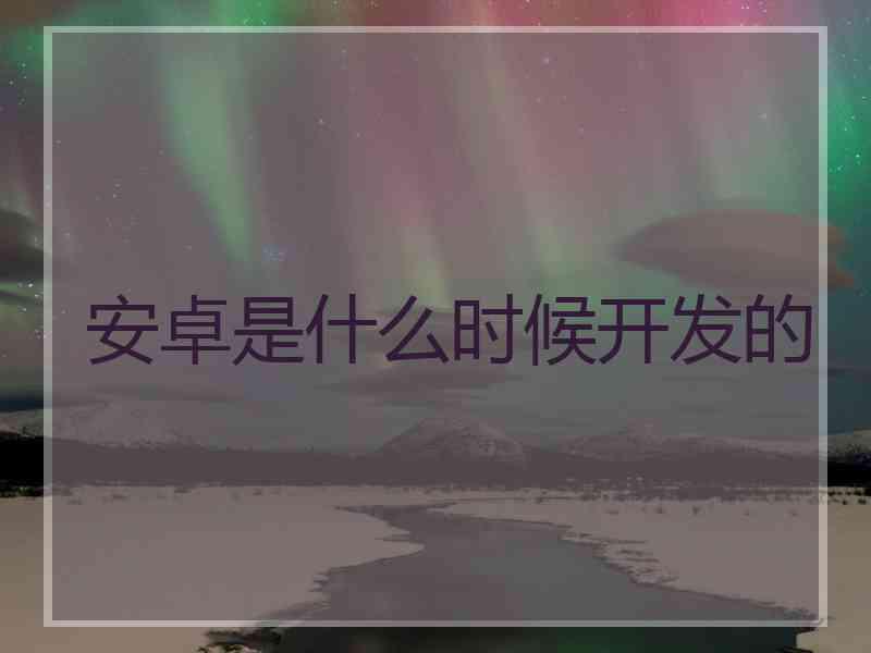 安卓是什么时候开发的
