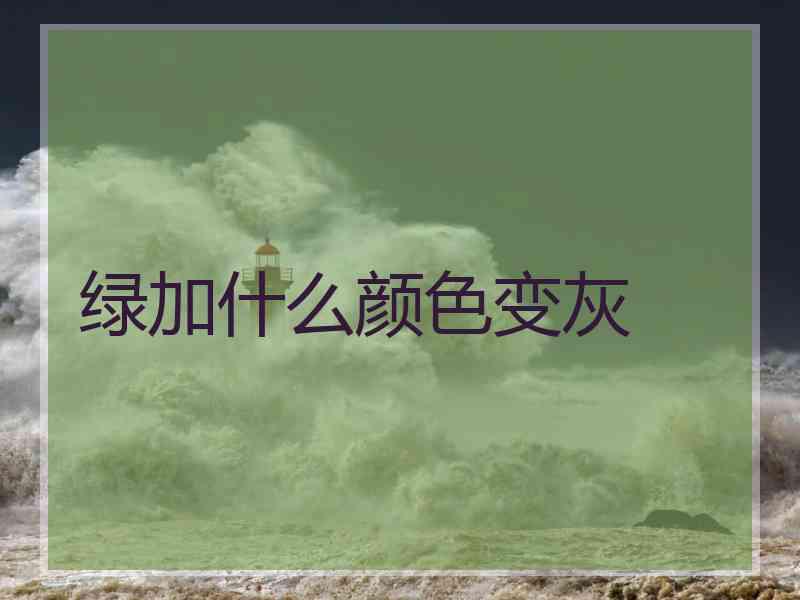 绿加什么颜色变灰