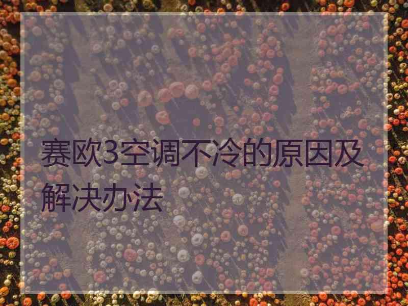赛欧3空调不冷的原因及解决办法