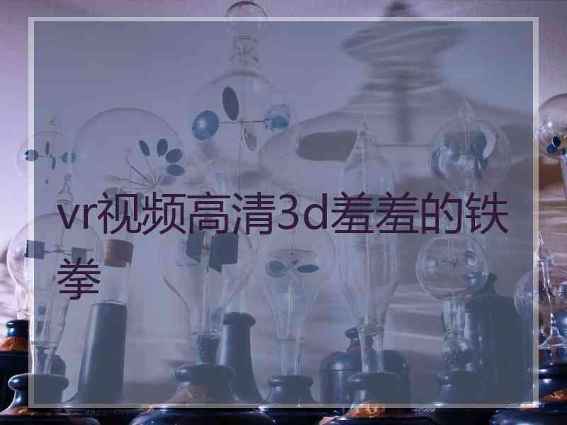 vr视频高清3d羞羞的铁拳