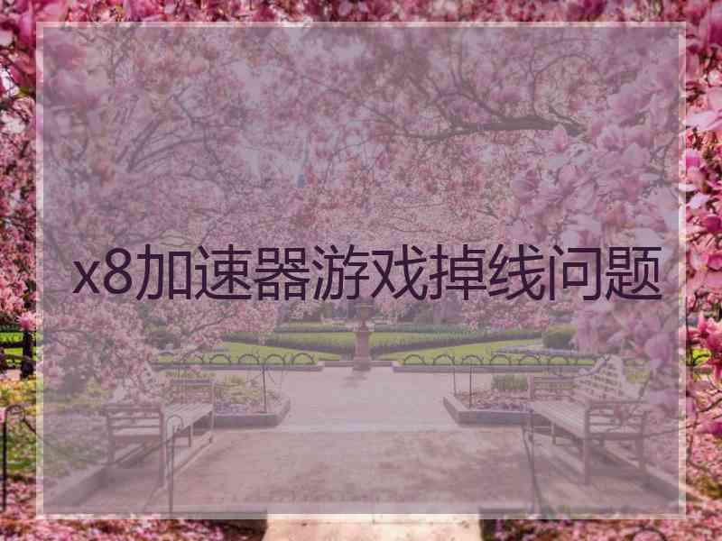 x8加速器游戏掉线问题