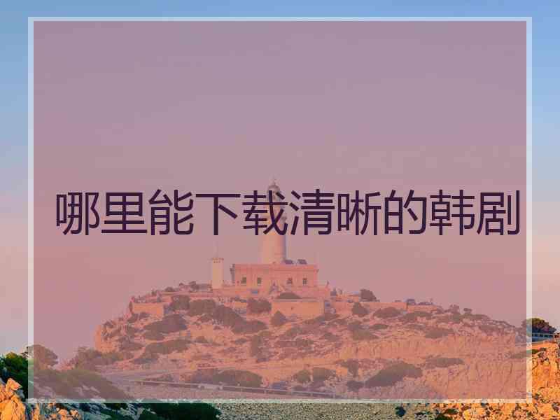 哪里能下载清晰的韩剧