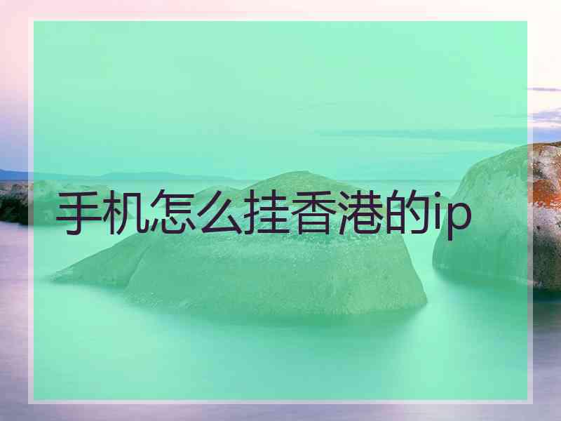 手机怎么挂香港的ip