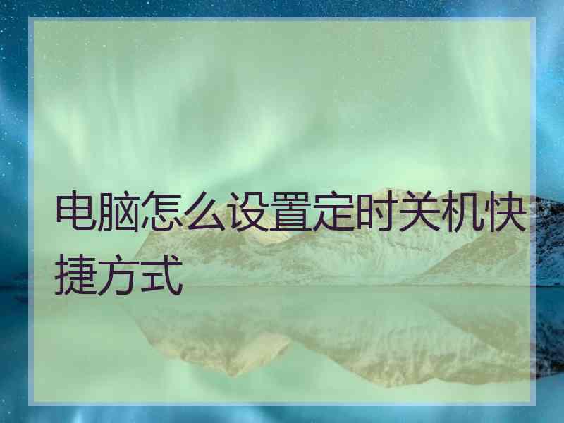 电脑怎么设置定时关机快捷方式