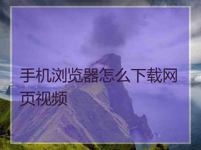 手机浏览器怎么下载网页视频