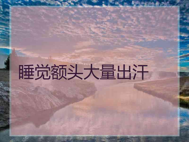 睡觉额头大量出汗