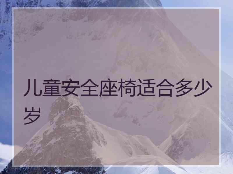 儿童安全座椅适合多少岁