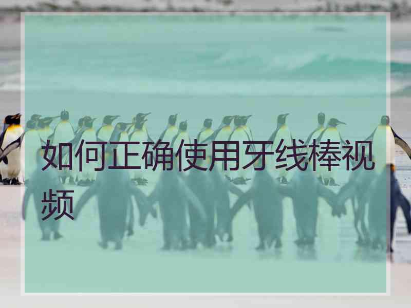 如何正确使用牙线棒视频