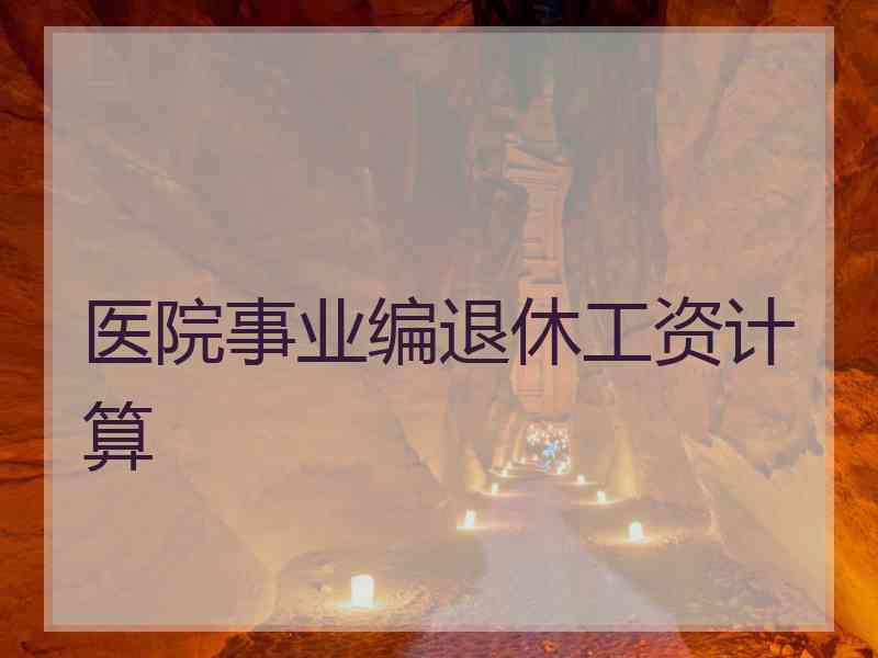 医院事业编退休工资计算